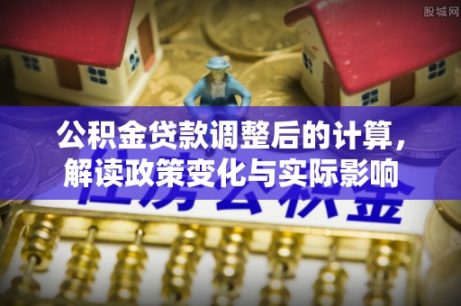 泰山公积金贷款调整后的计算，解读政策变化与实际影响
