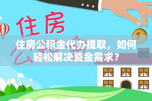 泰山住房公积金代办提取，如何轻松解决资金需求？