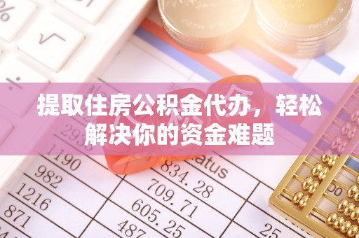 泰山提取住房公积金代办，轻松解决你的资金难题