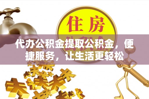 泰山代办公积金提取公积金，便捷服务，让生活更轻松