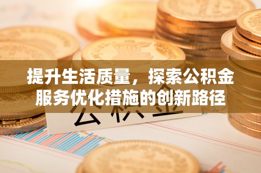 泰山提升生活质量，探索公积金服务优化措施的创新路径