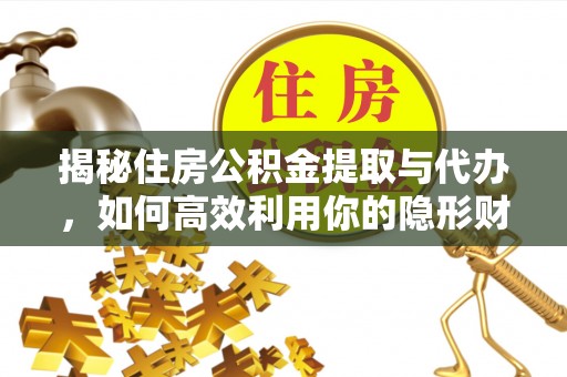 泰山揭秘住房公积金提取与代办，如何高效利用你的隐形财富？