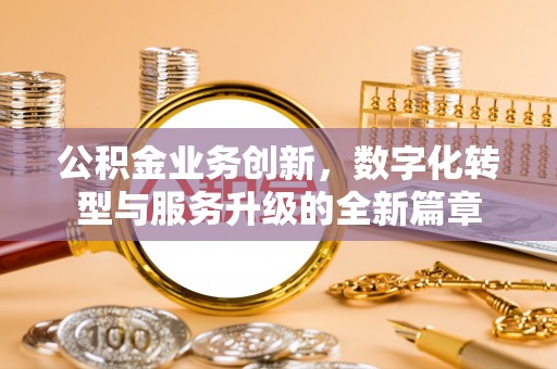 泰山公积金业务创新，数字化转型与服务升级的全新篇章