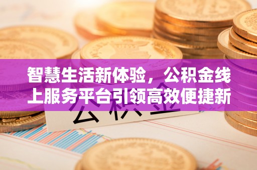 泰山智慧生活新体验，公积金线上服务平台引领高效便捷新时代