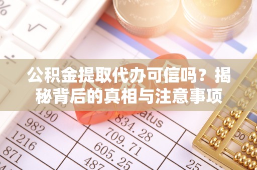 泰山公积金提取代办可信吗？揭秘背后的真相与注意事项