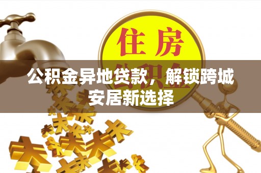 泰山公积金异地贷款，解锁跨城安居新选择