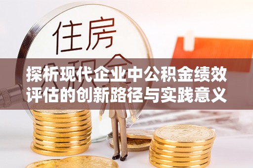 泰山探析现代企业中公积金绩效评估的创新路径与实践意义
