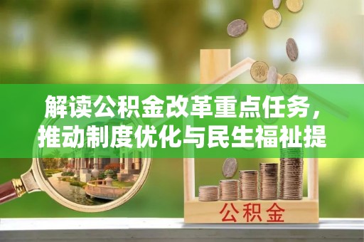 泰山解读公积金改革重点任务，推动制度优化与民生福祉提升