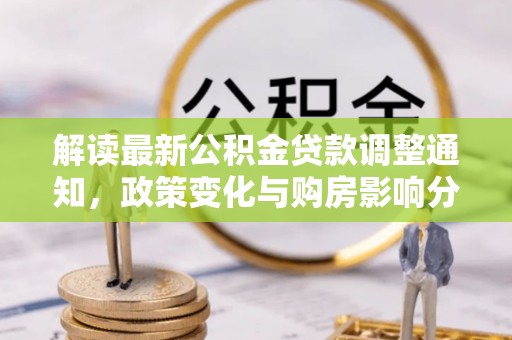 泰山解读最新公积金贷款调整通知，政策变化与购房影响分析