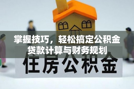 泰山掌握技巧，轻松搞定公积金贷款计算与财务规划