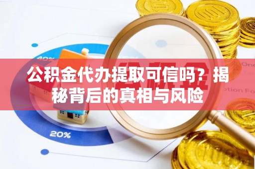 泰山公积金代办提取可信吗？揭秘背后的真相与风险