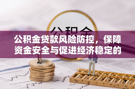 泰山公积金贷款风险防控，保障资金安全与促进经济稳定的关键策略