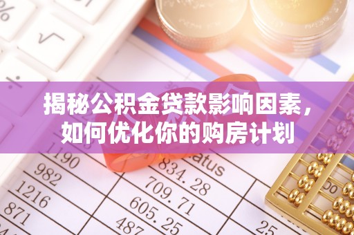 泰山揭秘公积金贷款影响因素，如何优化你的购房计划