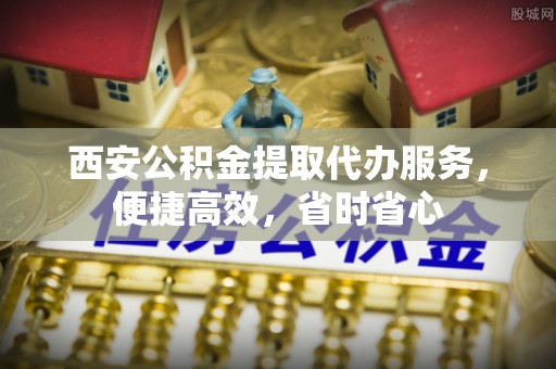 泰山西安公积金提取代办服务，便捷高效，省时省心