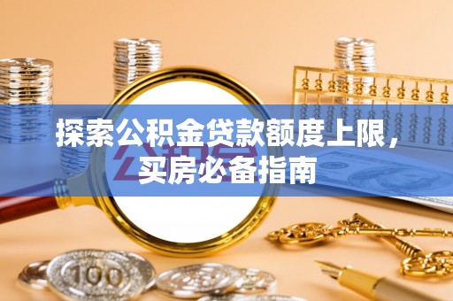 泰山探索公积金贷款额度上限，买房必备指南