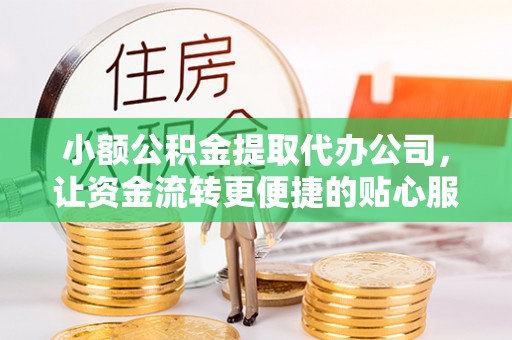 泰山小额公积金提取代办公司，让资金流转更便捷的贴心服务