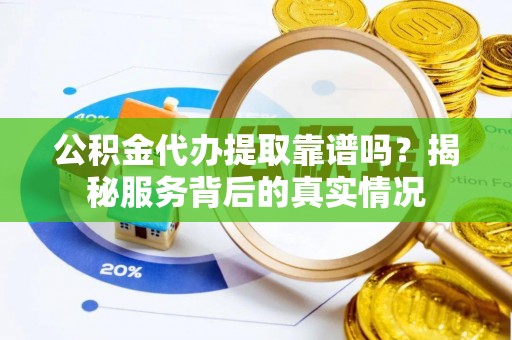 泰山公积金代办提取靠谱吗？揭秘服务背后的真实情况