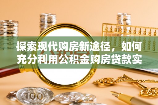 泰山探索现代购房新途径，如何充分利用公积金购房贷款实现置业梦想