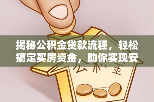 泰山揭秘公积金贷款流程，轻松搞定买房资金，助你实现安居梦想