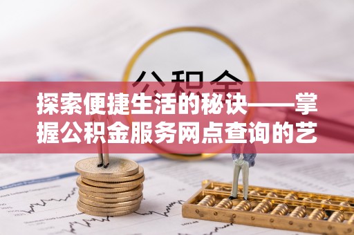泰山探索便捷生活的秘诀——掌握公积金服务网点查询的艺术