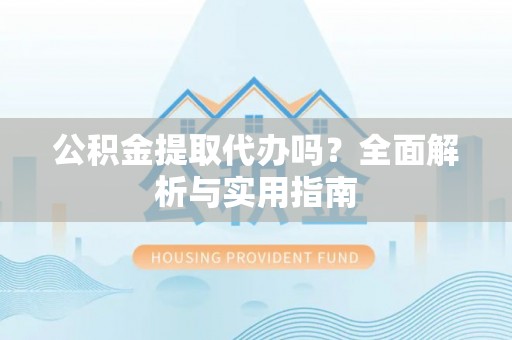 泰山公积金提取代办吗？全面解析与实用指南