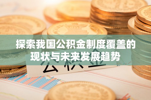泰山探索我国公积金制度覆盖的现状与未来发展趋势