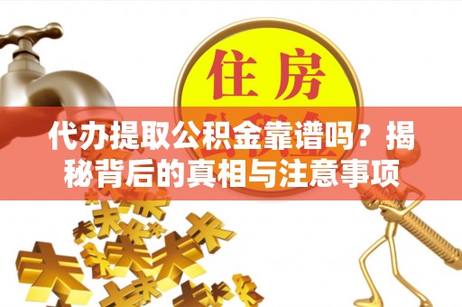 泰山代办提取公积金靠谱吗？揭秘背后的真相与注意事项