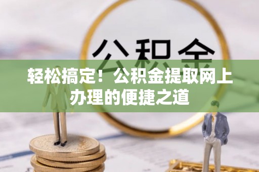 泰山轻松搞定！公积金提取网上办理的便捷之道