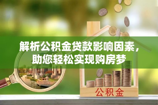 泰山解析公积金贷款影响因素，助您轻松实现购房梦