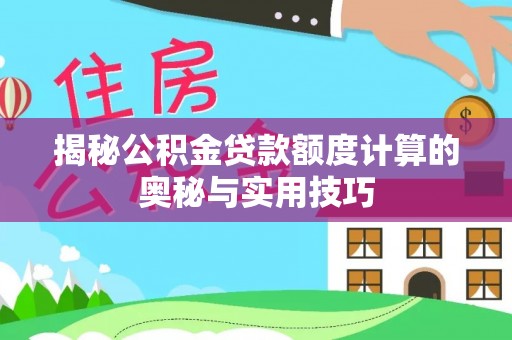 泰山揭秘公积金贷款额度计算的奥秘与实用技巧