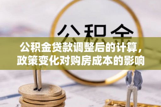 泰山公积金贷款调整后的计算，政策变化对购房成本的影响与应对策略