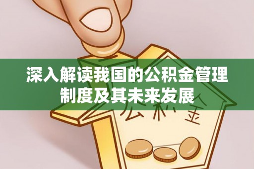 泰山深入解读我国的公积金管理制度及其未来发展