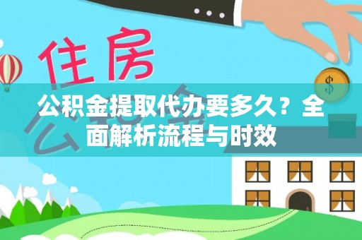 泰山公积金提取代办要多久？全面解析流程与时效