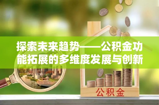 泰山探索未来趋势——公积金功能拓展的多维度发展与创新