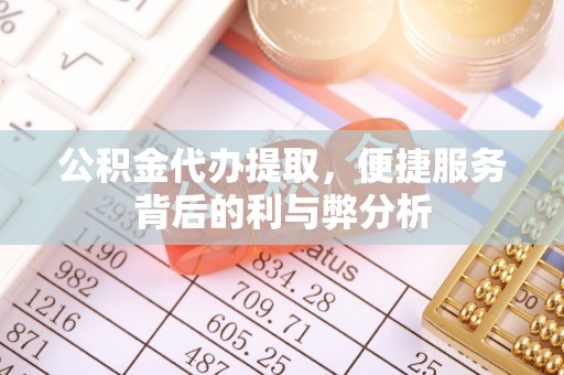 泰山公积金代办提取，便捷服务背后的利与弊分析