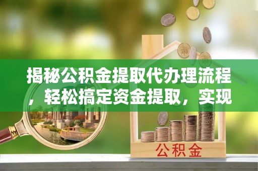 泰山揭秘公积金提取代办理流程，轻松搞定资金提取，实现财务自由