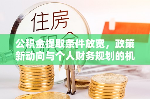泰山公积金提取条件放宽，政策新动向与个人财务规划的机遇