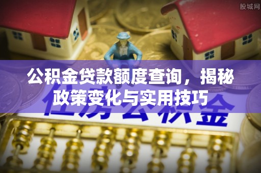 泰山公积金贷款额度查询，揭秘政策变化与实用技巧