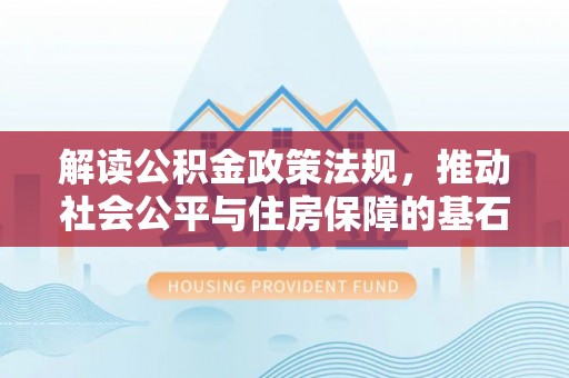 泰山解读公积金政策法规，推动社会公平与住房保障的基石