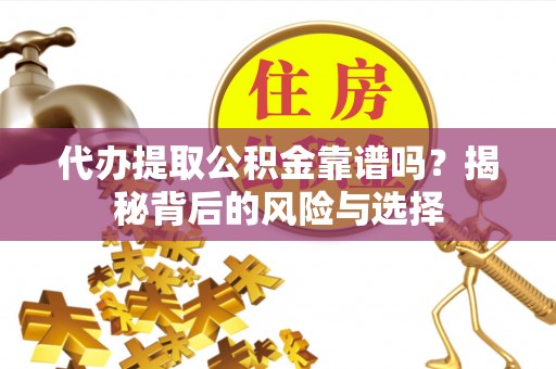 泰山代办提取公积金靠谱吗？揭秘背后的风险与选择