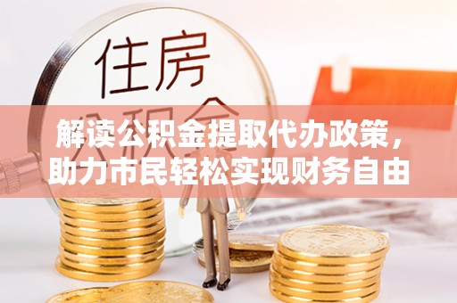 泰山解读公积金提取代办政策，助力市民轻松实现财务自由