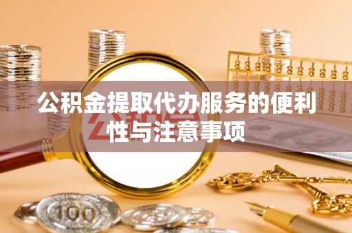 泰山公积金提取代办服务的便利性与注意事项