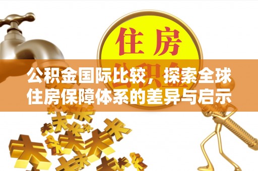 泰山公积金国际比较，探索全球住房保障体系的差异与启示