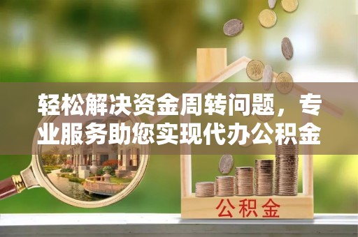泰山轻松解决资金周转问题，专业服务助您实现代办公积金提取
