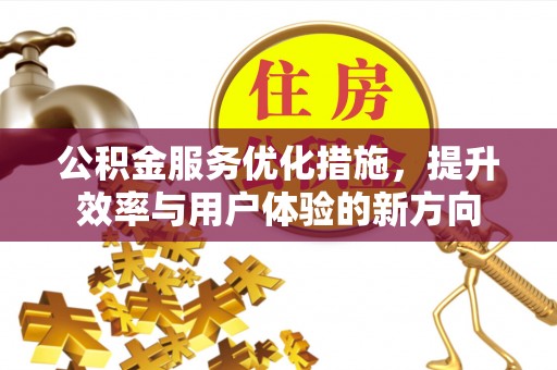 泰山公积金服务优化措施，提升效率与用户体验的新方向