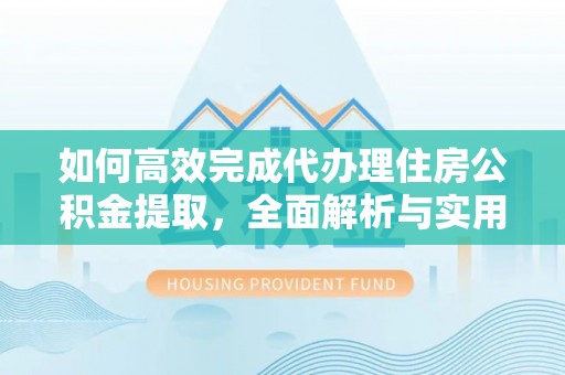 泰山如何高效完成代办理住房公积金提取，全面解析与实用技巧
