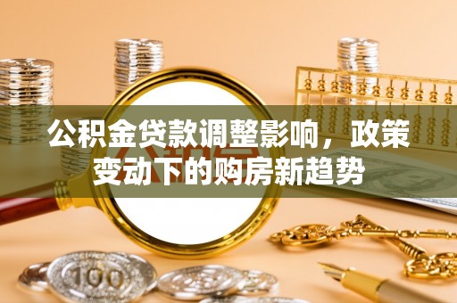 泰山公积金贷款调整影响，政策变动下的购房新趋势