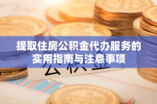 泰山提取住房公积金代办服务的实用指南与注意事项