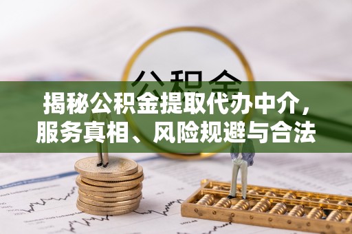 泰山揭秘公积金提取代办中介，服务真相、风险规避与合法途径