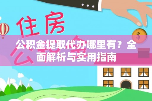 泰山公积金提取代办哪里有？全面解析与实用指南